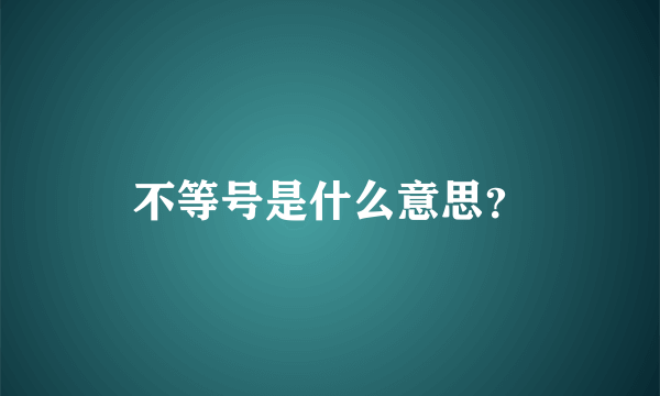 不等号是什么意思？