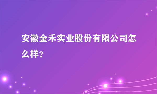 安徽金禾实业股份有限公司怎么样？