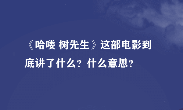 《哈喽 树先生》这部电影到底讲了什么？什么意思？