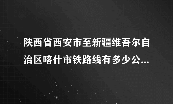 陕西省西安市至新疆维吾尔自治区喀什市铁路线有多少公里啊，火车票要多少钱？