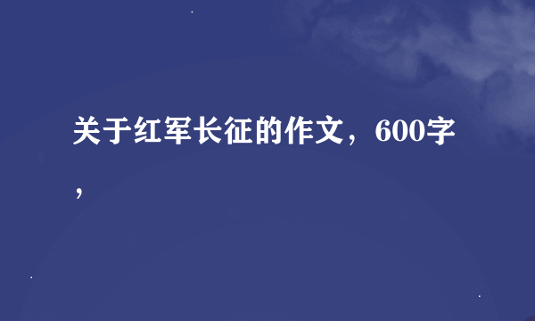 关于红军长征的作文，600字，