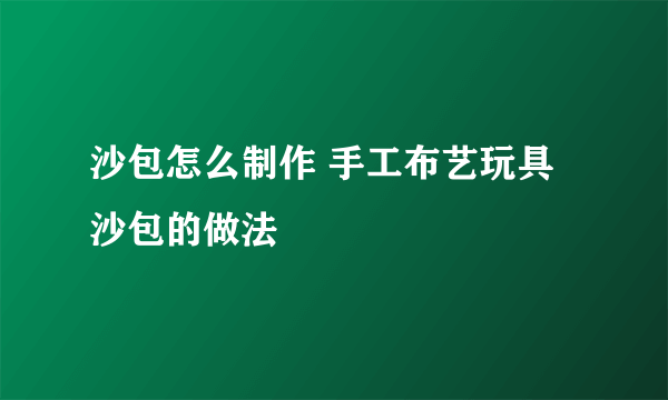 沙包怎么制作 手工布艺玩具沙包的做法