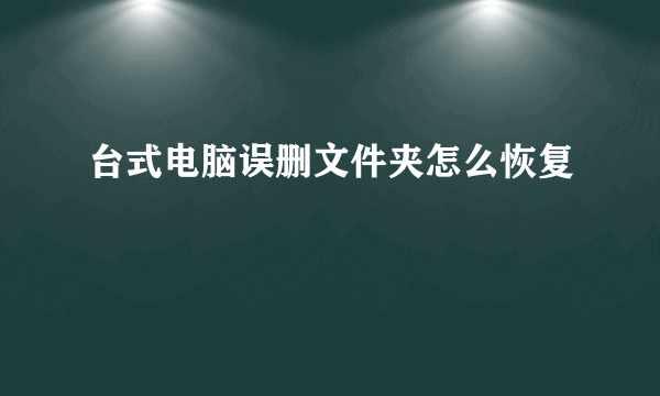 台式电脑误删文件夹怎么恢复