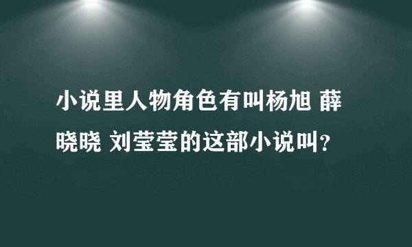 小说里人物角色有叫杨旭 薛晓晓 刘莹莹的这部小说叫？