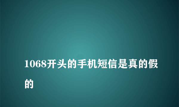 
1068开头的手机短信是真的假的
