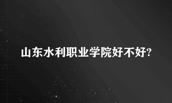 山东水利职业学院好不好?