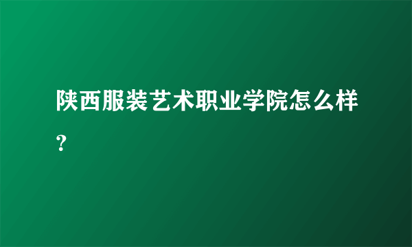 陕西服装艺术职业学院怎么样？