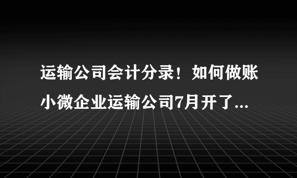 运输公司会计分录！如何做账小微企业运输公司7月开了一张40万的税票（税务局代开专票）运输费用未付