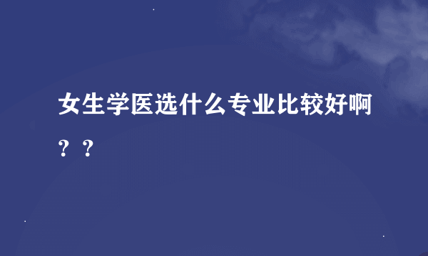 女生学医选什么专业比较好啊？？