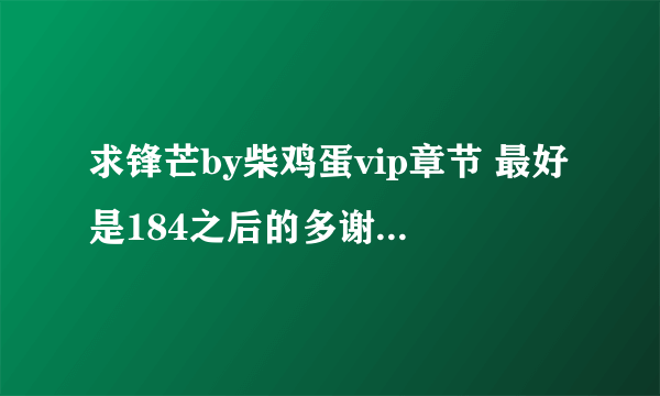 求锋芒by柴鸡蛋vip章节 最好是184之后的多谢 一五二五二一62四三 QQ