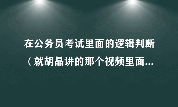 在公务员考试里面的逻辑判断（就胡晶讲的那个视频里面），为什么“只有…才…”是后推前？为什么A推出非