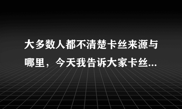 大多数人都不清楚卡丝来源与哪里，今天我告诉大家卡丝来源于瑞士 创始人是宁可兆 kk卡丝面膜全名叫瑞