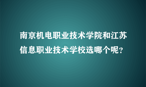 南京机电职业技术学院和江苏信息职业技术学校选哪个呢？