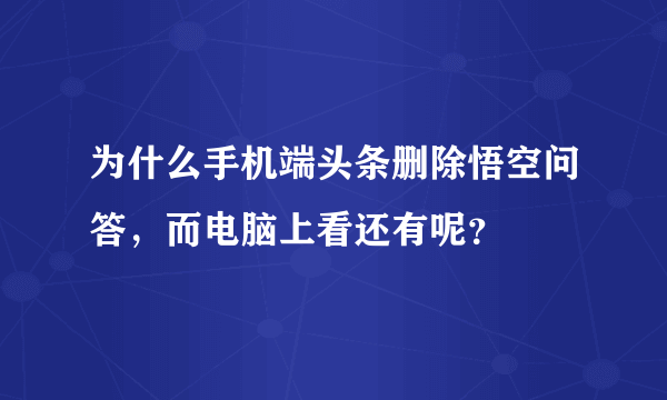 为什么手机端头条删除悟空问答，而电脑上看还有呢？