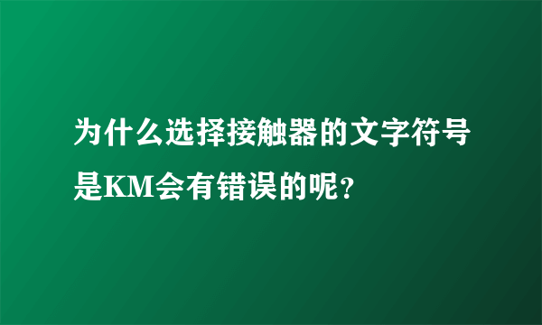 为什么选择接触器的文字符号是KM会有错误的呢？