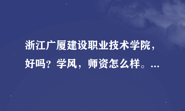 浙江广厦建设职业技术学院，好吗？学风，师资怎么样。求有读过的学长，帮忙介绍下