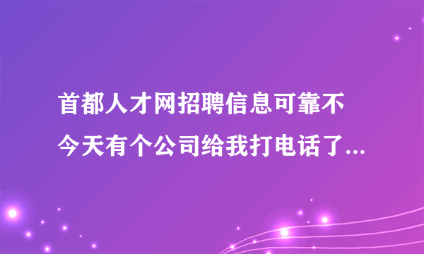 首都人才网招聘信息可靠不 今天有个公司给我打电话了 想了解下可信度 说出理由 谢了