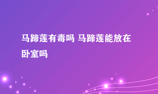 马蹄莲有毒吗 马蹄莲能放在卧室吗