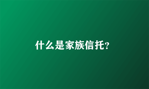 什么是家族信托？