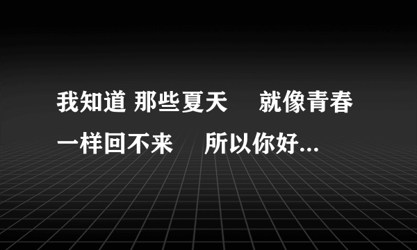 我知道 那些夏天  就像青春一样回不来  所以你好  再见 谁的歌什么歌