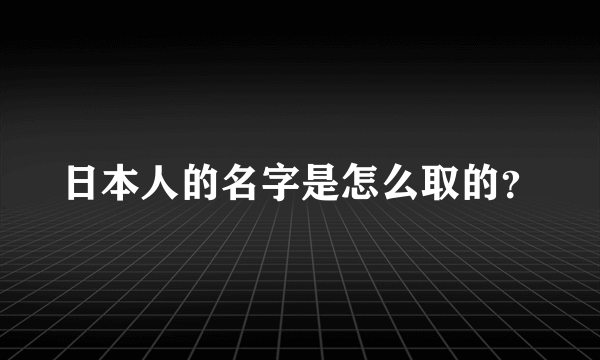 日本人的名字是怎么取的？