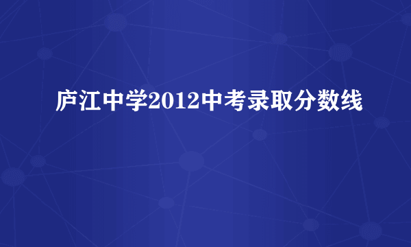 庐江中学2012中考录取分数线