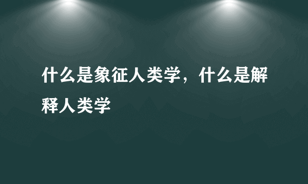 什么是象征人类学，什么是解释人类学