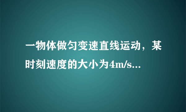 一物体做匀变速直线运动，某时刻速度的大小为4m/s，1秒钟后速度的大小变为10m/s．在这1秒钟内该物体的（