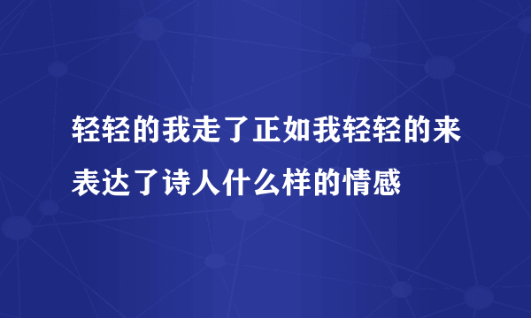 轻轻的我走了正如我轻轻的来表达了诗人什么样的情感