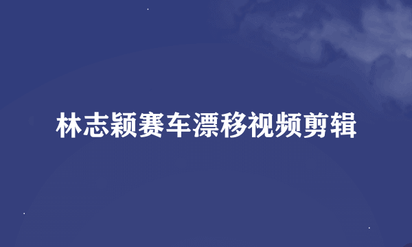 林志颖赛车漂移视频剪辑