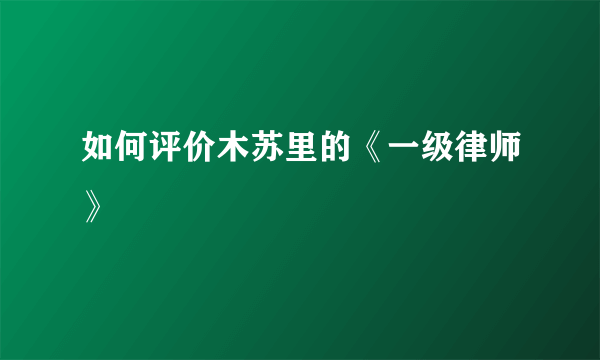 如何评价木苏里的《一级律师》