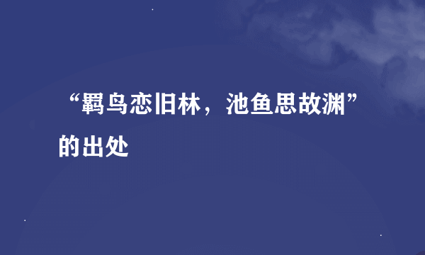 “羁鸟恋旧林，池鱼思故渊”的出处