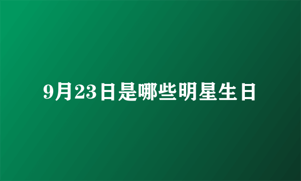 9月23日是哪些明星生日