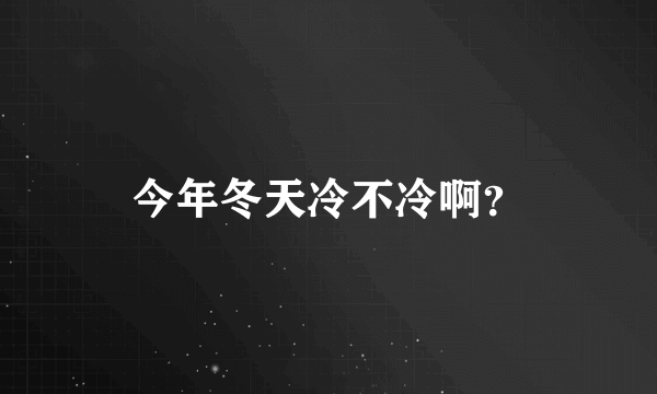 今年冬天冷不冷啊？