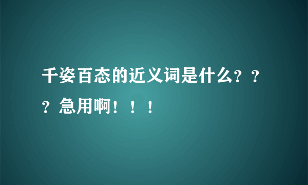 千姿百态的近义词是什么？？？急用啊！！！