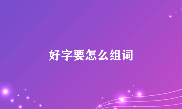 好字要怎么组词