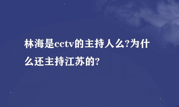 林海是cctv的主持人么?为什么还主持江苏的?