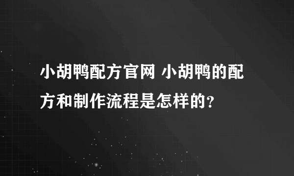 小胡鸭配方官网 小胡鸭的配方和制作流程是怎样的？