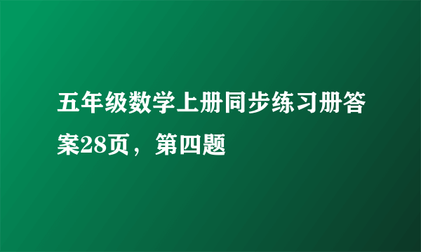 五年级数学上册同步练习册答案28页，第四题