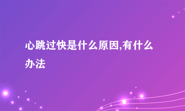 心跳过快是什么原因,有什么办法