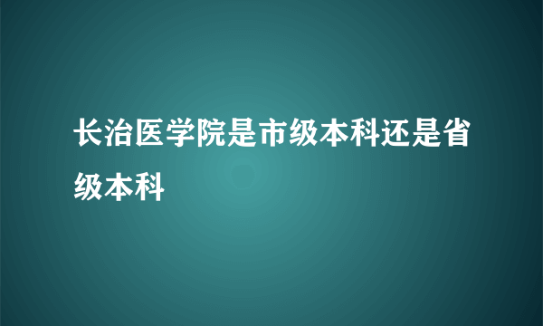 长治医学院是市级本科还是省级本科