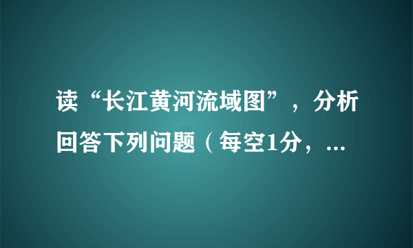 读“长江黄河流域图”，分析回答下列问题（每空1分，共10分）  （1）长江和黄河发源于①         &n...