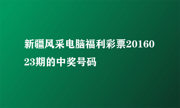 新疆风采电脑福利彩票2016023期的中奖号码