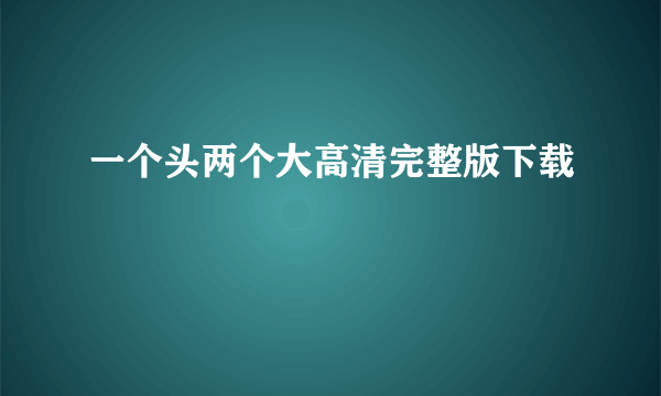 一个头两个大高清完整版下载