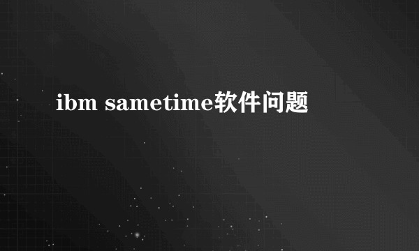 ibm sametime软件问题