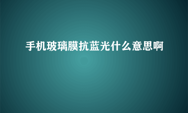 手机玻璃膜抗蓝光什么意思啊