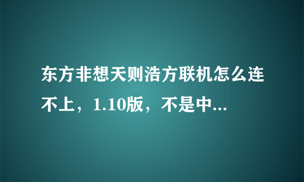 东方非想天则浩方联机怎么连不上，1.10版，不是中文版，原来能连，重装了电脑就都是失败了，东方本体也没变