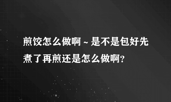 煎饺怎么做啊～是不是包好先煮了再煎还是怎么做啊？