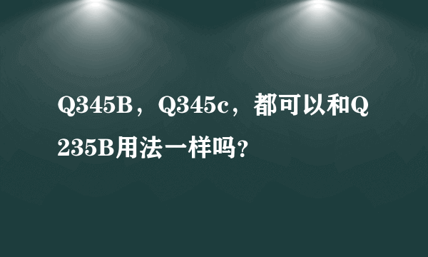 Q345B，Q345c，都可以和Q235B用法一样吗？