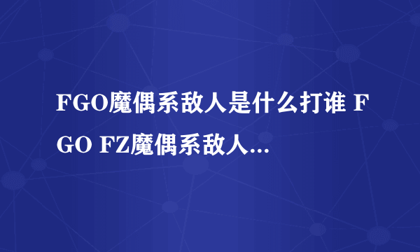 FGO魔偶系敌人是什么打谁 FGO FZ魔偶系敌人怎么刷攻略指南